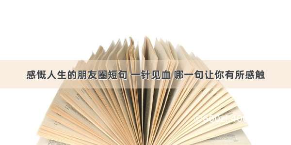 感慨人生的朋友圈短句 一针见血 哪一句让你有所感触