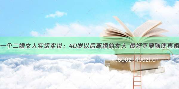 一个二婚女人实话实说：40岁以后离婚的女人 最好不要随便再婚