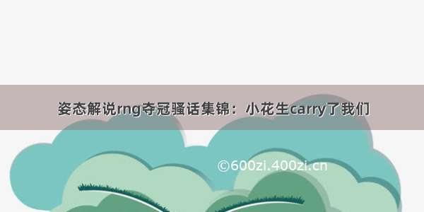 姿态解说rng夺冠骚话集锦：小花生carry了我们