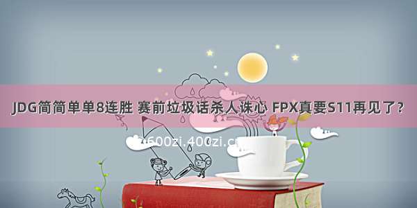 JDG简简单单8连胜 赛前垃圾话杀人诛心 FPX真要S11再见了？