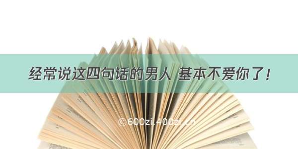 经常说这四句话的男人 基本不爱你了！