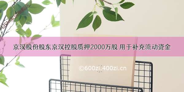 京汉股份股东京汉控股质押2000万股 用于补充流动资金