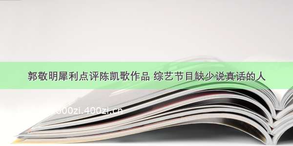 郭敬明犀利点评陈凯歌作品 综艺节目缺少说真话的人