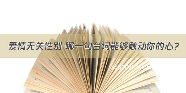 爱情无关性别 哪一句台词能够触动你的心？