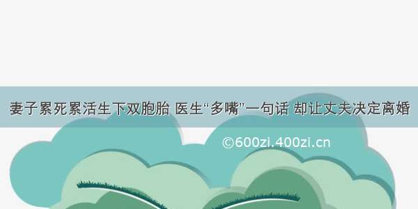 妻子累死累活生下双胞胎 医生“多嘴”一句话 却让丈夫决定离婚