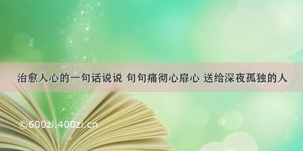 治愈人心的一句话说说 句句痛彻心扉心 送给深夜孤独的人