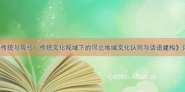 《传统与现代：传统文化视域下的河北地域文化认同与话语建构》评介