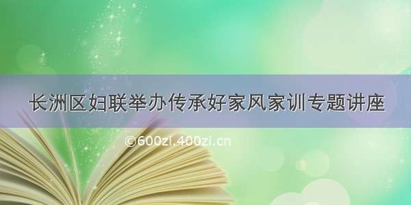 长洲区妇联举办传承好家风家训专题讲座