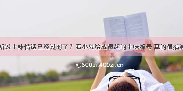 听说土味情话已经过时了？看小鬼给成员起的土味绰号 真的很搞笑