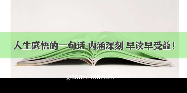 人生感悟的一句话 内涵深刻 早读早受益！