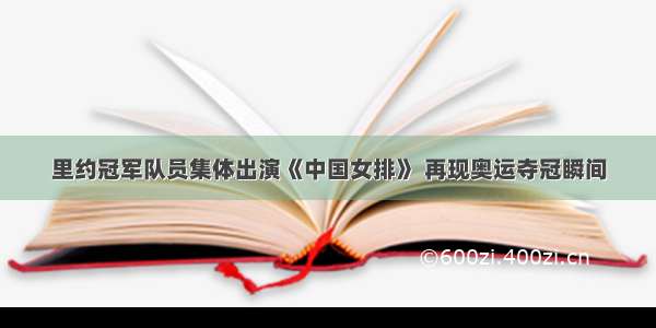 里约冠军队员集体出演《中国女排》 再现奥运夺冠瞬间