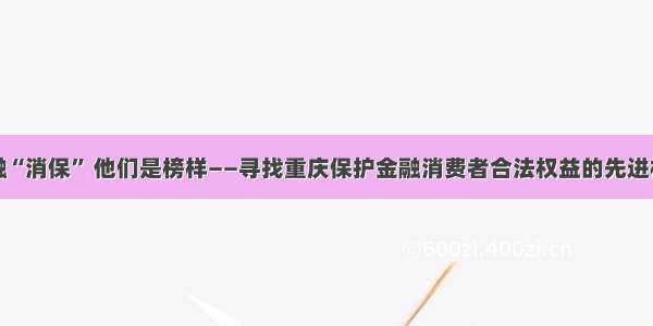 金融“消保” 他们是榜样——寻找重庆保护金融消费者合法权益的先进机构