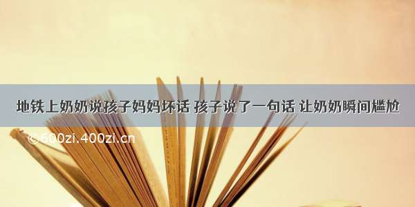 地铁上奶奶说孩子妈妈坏话 孩子说了一句话 让奶奶瞬间尴尬