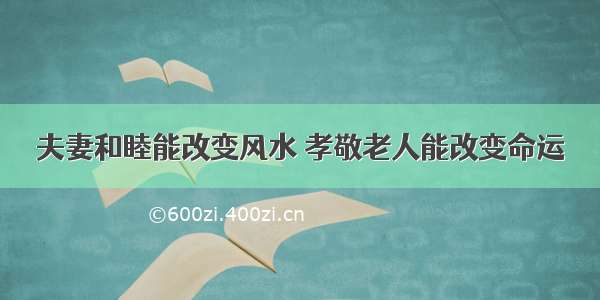 夫妻和睦能改变风水 孝敬老人能改变命运