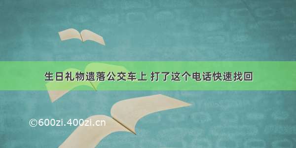 生日礼物遗落公交车上 打了这个电话快速找回