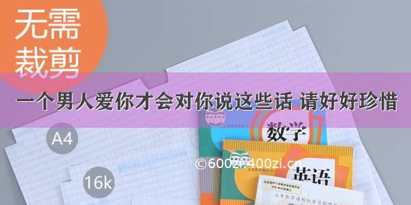 一个男人爱你才会对你说这些话 请好好珍惜