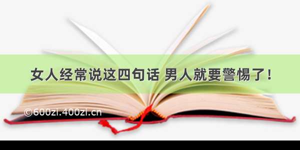 女人经常说这四句话 男人就要警惕了！