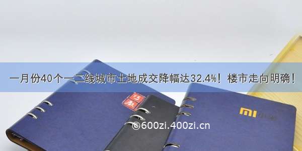 一月份40个一二线城市土地成交降幅达32.4%！楼市走向明确！