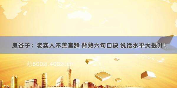 鬼谷子：老实人不善言辞 背熟六句口诀 说话水平大提升！