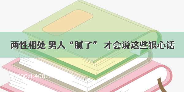 两性相处 男人“腻了” 才会说这些狠心话