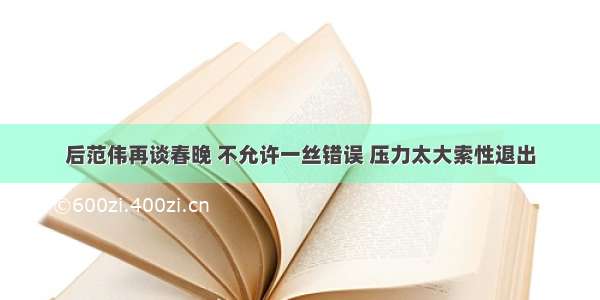 后范伟再谈春晚 不允许一丝错误 压力太大索性退出