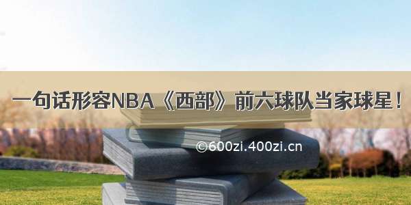 一句话形容NBA《西部》前六球队当家球星！