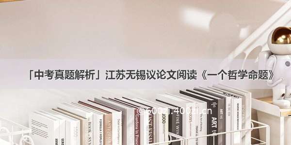 「中考真题解析」江苏无锡议论文阅读《一个哲学命题》