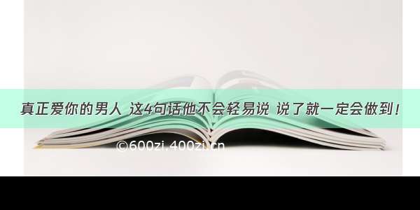 真正爱你的男人 这4句话他不会轻易说 说了就一定会做到！