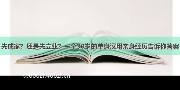 先成家？还是先立业？一个30岁的单身汉用亲身经历告诉你答案