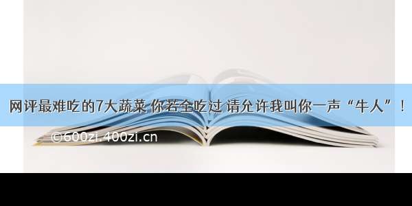 网评最难吃的7大蔬菜 你若全吃过 请允许我叫你一声“牛人”！