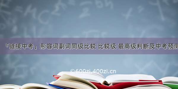 「链接中考」形容词副词同级比较 比较级 最高级判断及中考预测