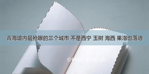 青海境内最抢眼的三个城市 不是西宁 玉树 海西 果洛也落选