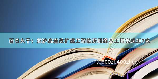 百日大干！京沪高速改扩建工程临沂段路基工程完成近7成