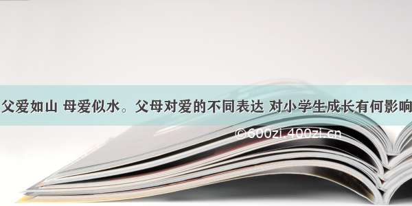 父爱如山 母爱似水。父母对爱的不同表达 对小学生成长有何影响