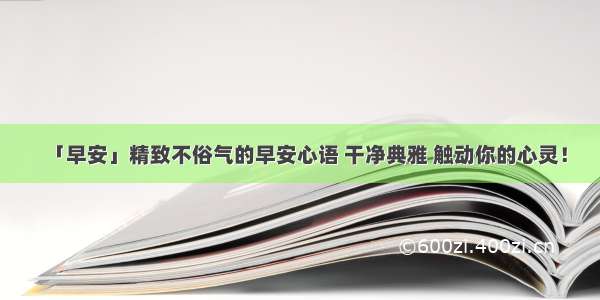 「早安」精致不俗气的早安心语 干净典雅 触动你的心灵！