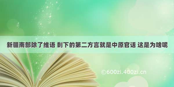 新疆南部除了维语 剩下的第二方言就是中原官话 这是为啥呢