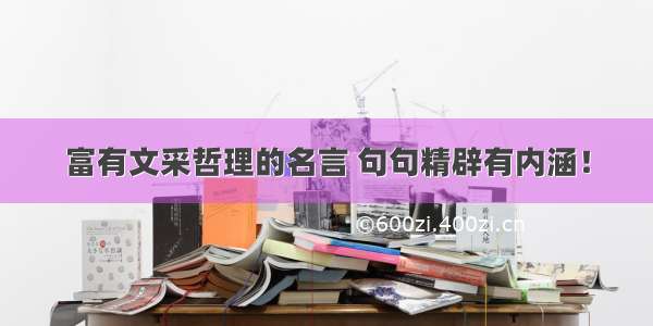 富有文采哲理的名言 句句精辟有内涵！