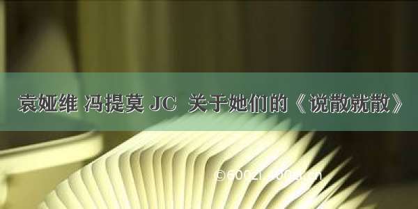 袁娅维 冯提莫 JC  关于她们的《说散就散》