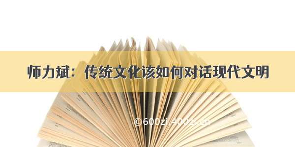 师力斌：传统文化该如何对话现代文明