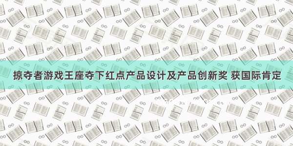 掠夺者游戏王座夺下红点产品设计及产品创新奖 获国际肯定