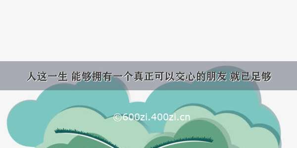 人这一生 能够拥有一个真正可以交心的朋友 就已足够