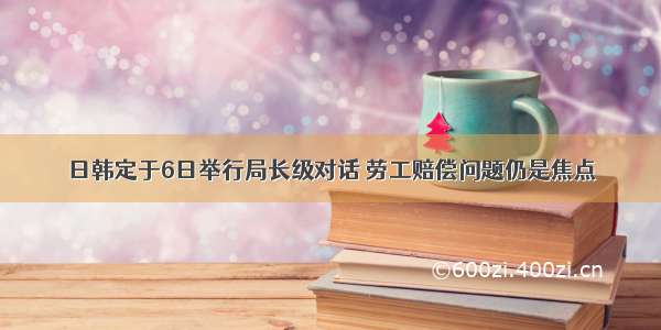 日韩定于6日举行局长级对话 劳工赔偿问题仍是焦点