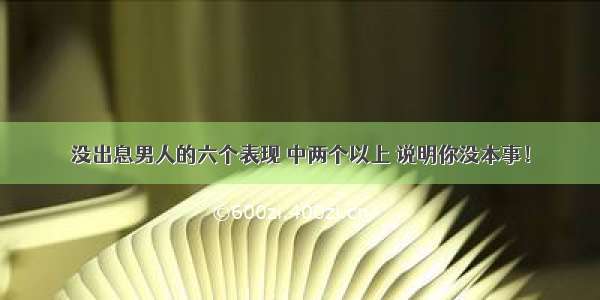 没出息男人的六个表现 中两个以上 说明你没本事！