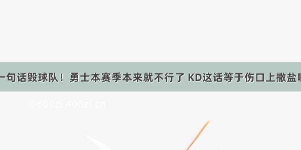 一句话毁球队！勇士本赛季本来就不行了 KD这话等于伤口上撒盐啊