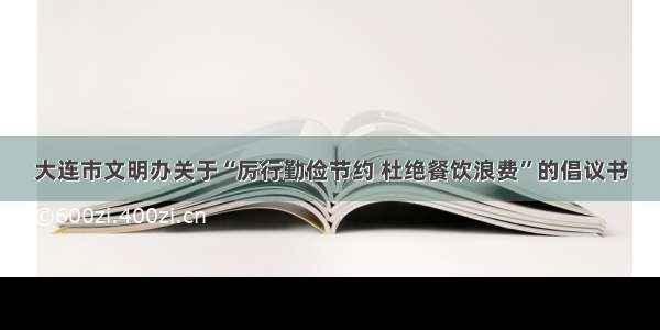 大连市文明办关于“厉行勤俭节约 杜绝餐饮浪费”的倡议书