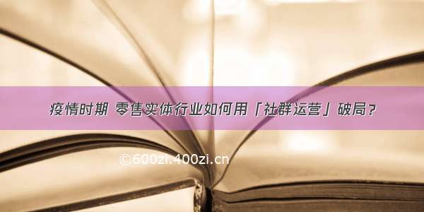 疫情时期 零售实体行业如何用「社群运营」破局？