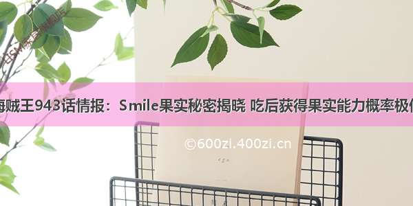 海贼王943话情报：Smile果实秘密揭晓 吃后获得果实能力概率极低