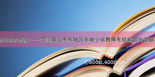 热血助力抗疫——四川眉山市东坡区东坡小学教师无偿献血向党献礼