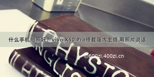 什么手机拍照好？vivo X50 Pro搭载强大主摄 用照片说话