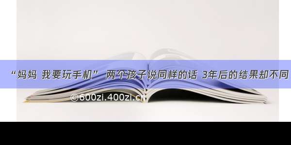 “妈妈 我要玩手机” 两个孩子说同样的话 3年后的结果却不同